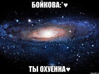 Бойкова:*♥ ты охуенна♥