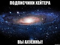 Подписчики Хейтера ВЫ АХУЕННЫ!