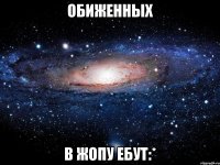 обиженных в жопу ебут:*