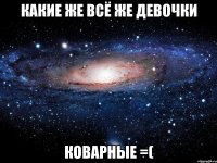 Какие же всё же девочки коварные =(