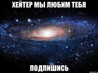 Хейтер мы любим тебя подпишись