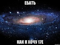 Ебать Как я хочу 17е