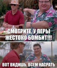 Смотрите, у Леры жестоко бомбит!!! Вот видишь, всем насрать