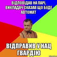 відповідав на парі, викладач сказав що буде автомат відправив у нац гвардію