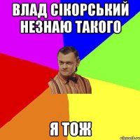 Влад Сікорський незнаю такого я тож