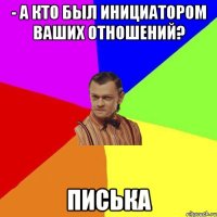 - А кто был инициатором ваших отношений? Писька