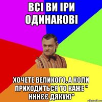 всі ви Іри одинакові хочете великого, а коли приходиться то каже " нннєє дякую"