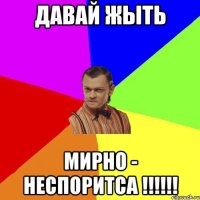 давай жыть мирно - неспоритса !!!!!!