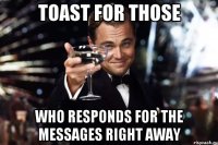 toast for those who responds for the messages right away