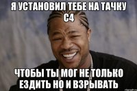 Я установил тебе на тачку С4 Чтобы ты мог не только ездить но и взрывать