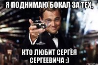 я поднимаю бокал за тех, кто любит Сергея Сергеевича :)