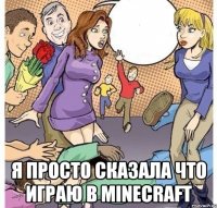  я просто сказала что играю в MINECRAFT