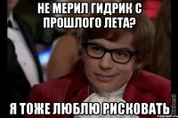 не мерил гидрик с прошлого лета? я тоже люблю рисковать