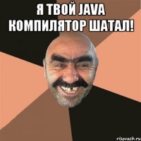 Я твой Java компилятор шатал! 