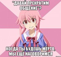 "Давай прекратим общение"? Когда ты будешь мёртв, мы ещё наговоримся