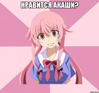 нравится акаши? 