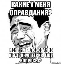 Какие у меня оправдания? Меня на голосование выдвинул Тёрик. Еще вопросы?