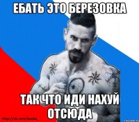 Ебать Это Березовка Так что иди Нахуй отсюда