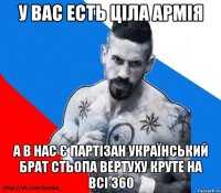 у вас есть ціла армія а в нас є партізан український брат Стьопа вертуху круте на всі 360