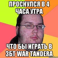 Проснулся в 4 часа утра что бы играть в збт war tandera