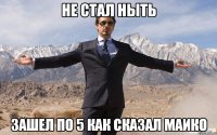 Не стал ныть Зашел по 5 как сказал Маико