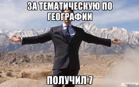 за тематическую по географии получил 7