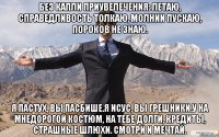 без капли приувелечения: летаю, справедливость толкаю, молнии пускаю, пороков не знаю. я пастух, вы пасбише.я Исус, вы грешники.у на мнедорогой костюм, на тебе долги, кредиты, страшные шлюхи. смотри и мечтай.