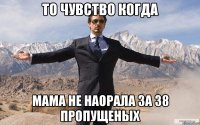 То чувство когда мама не наорала за 38 пропущеных