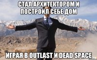 Стал архитектором и построил себе дом играя в Outlast и Dead Space