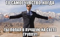 То самое чувство, когда ты попал в лучшую на свете группу!!