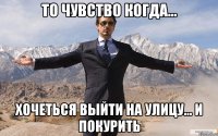 То чувство Когда... Хочеться Выйти на улицу... И покурить