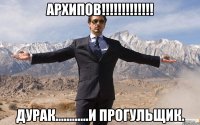 Архипов!!!!!!!!!!!!! Дурак............и прогульщик.