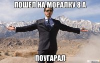 Пошел на моралку 8 А Поугарал