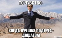 То чувство- Когда лучшая подруга - Дашаева!