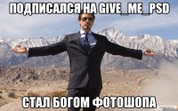 Подписался на GIVE_ME_PSD Стал богом фотошопа