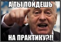 А ты пойдешь На практику?!!