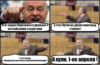 Этот видел Януковича в Донецке с российскими солдатами у того Путин во дворе виноград стрижет у тех в крыму мародерства,расстрелы,ограбления,инквизиция А хули, 1-ое апреля !