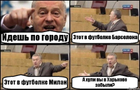 Идешь по городу Этот в футболке Барселона Этот в футболке Милан А хули вы в Харькове забыли?