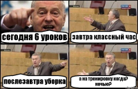 сегодня 6 уроков завтра классный час послезавтра уборка а на тренировку когда? ночью?