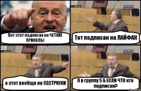 Вот этот подписан на ЧЕТКИЕ ПРИКОЛЫ Тот подписан на ЛАЙФАК а этот вообще на СЕСТРЮНИ А в группу 5 Б ЕСЛИ ЧТО кто подписан?