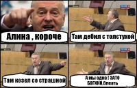 Алина , короче Там дебил с толстухой Там козел со страшной А мы одна ! ЗАТО БОГИНИ,блеать