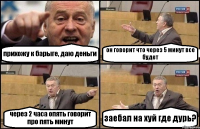 прихожу к барыге, даю деньги он говорит что через 5 минут все будет через 2 часа опять говорит про пять минут заебал на хуй где дурь?