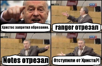 Христос запретил обрезание. ranger отрезал Notes отрезал Отступили от Христа?!