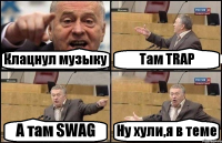 Клацнул музыку Там TRAP А там SWAG Ну хули,я в теме