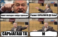 Ахмет маладес кайда турасын Рахмет САРЫУИСIН ДЕ Озiн? САРЫАГАШ ТА М