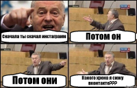 Сначала ты скачал инстаграмм Потом он Потом они Какого хрена я сижу вконтакте???