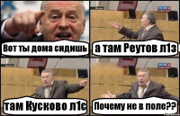 Вот ты дома сидишь а там Реутов л1з там Кусково л1с Почему не в поле??