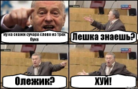 ну ка скажи сучара слово из трех букв Лешка знаешь? Олежик? ХУЙ!