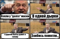 Взяли у "долга" маски В одной дырки в другой болты давят в голову Заибись помогли...