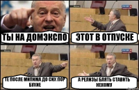 ТЫ НА ДОМЭКСПО ЭТОТ В ОТПУСКЕ ТЕ ПОСЛЕ МИПИМА ДО СИХ ПОР БУХИЕ А РЕЛИЗЫ БЛЯТЬ СТАВИТЬ НЕКОМУ